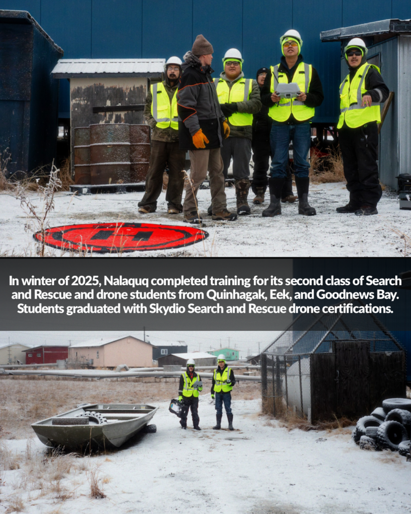 In winter of 2025, Nalaquq completed training for its second class of Search and Rescue and drone students from Quinhagak, Eek, and Goodnews Bay. Students graduated with Skydio Search and Rescue drone certifications.